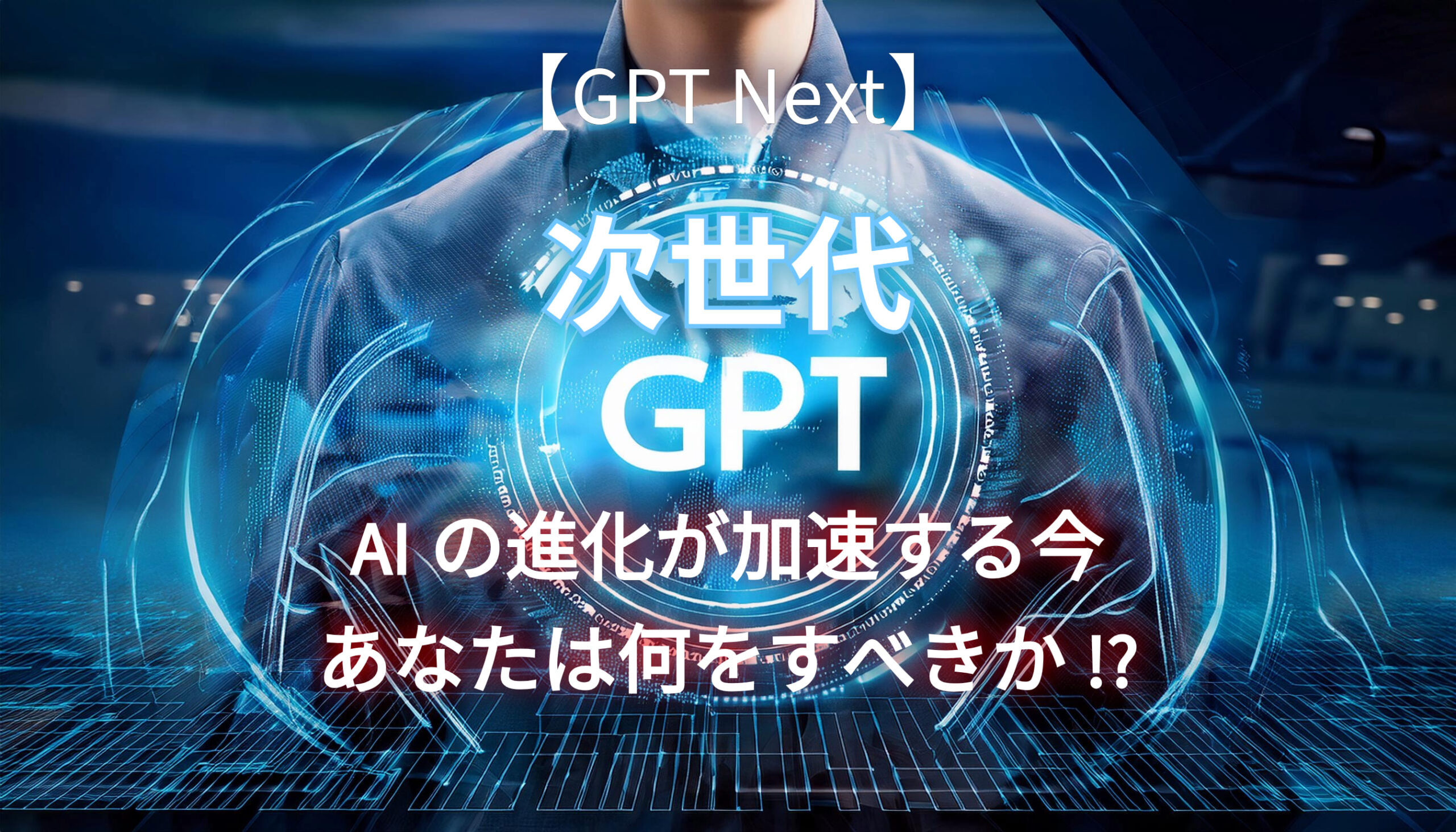 GPT Nextとは？ ChatGPTを超える次世代AIのすべてを解説。AIの未来、ビジネス、そして私たちの生活に何が起こるのか。